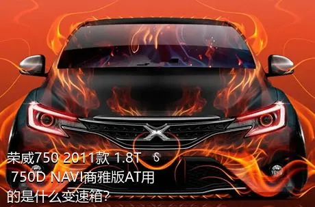 荣威750 2011款 1.8T 750D NAVI商雅版AT用的是什么变速箱？