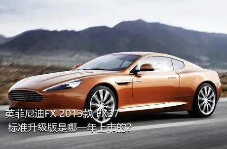 英菲尼迪FX 2013款 FX37 标准升级版是哪一年上市的？
