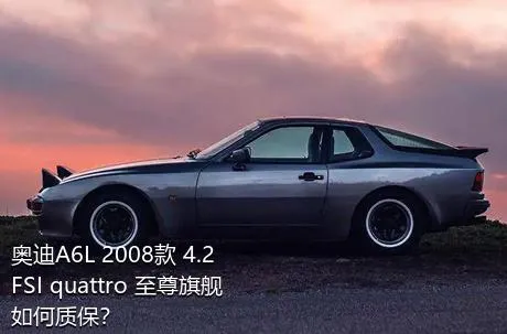 奥迪A6L 2008款 4.2 FSI quattro 至尊旗舰如何质保？