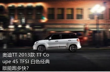 奥迪TT 2013款 TT Coupe 45 TFSI 白色经典版能跑多快？