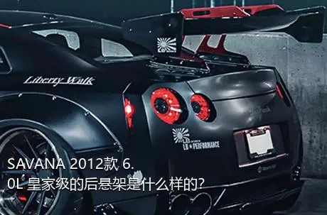 SAVANA 2012款 6.0L 皇家级的后悬架是什么样的？