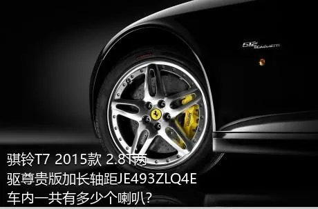 骐铃T7 2015款 2.8T两驱尊贵版加长轴距JE493ZLQ4E车内一共有多少个喇叭？