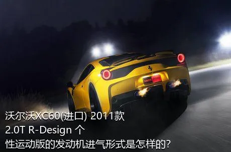 沃尔沃XC60(进口) 2011款 2.0T R-Design 个性运动版的发动机进气形式是怎样的？