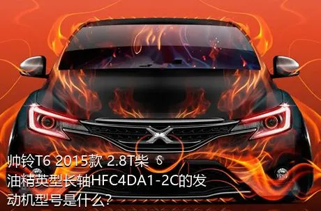 帅铃T6 2015款 2.8T柴油精英型长轴HFC4DA1-2C的发动机型号是什么？