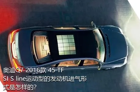 奥迪Q7 2016款 45 TFSI S line运动型的发动机进气形式是怎样的？