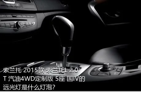 索兰托 2015款 索兰托L 2.0T 汽油4WD定制版 5座 国IV的远光灯是什么灯泡？