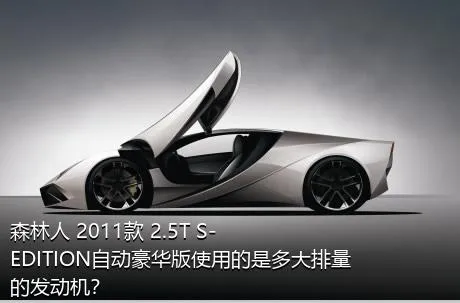 森林人 2011款 2.5T S-EDITION自动豪华版使用的是多大排量的发动机？