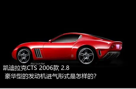 凯迪拉克CTS 2006款 2.8 豪华型的发动机进气形式是怎样的？