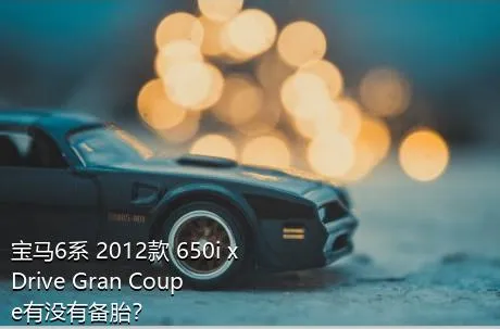 宝马6系 2012款 650i xDrive Gran Coupe有没有备胎？