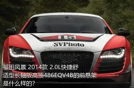 福田风景 2014款 2.0L快捷舒适型长轴版高顶486EQV4B的前悬架是什么样的？