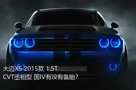 大迈X5 2015款 1.5T CVT丞相型 国IV有没有备胎？