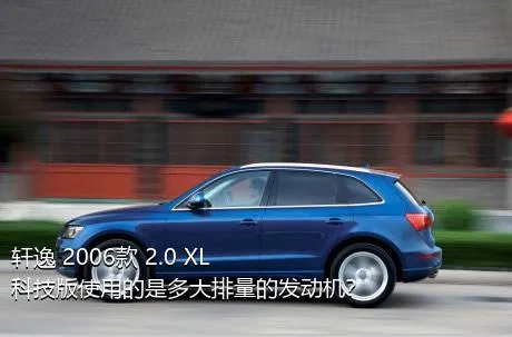 轩逸 2006款 2.0 XL 科技版使用的是多大排量的发动机？