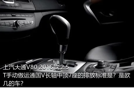 上汽大通V80 2016款 2.5T手动傲运通国V长轴中顶7座的排放标准是？是欧几的车？