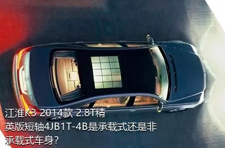 江淮K3 2014款 2.8T精英版短轴4JB1T-4B是承载式还是非承载式车身？