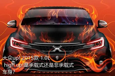 大众up! 2015款 1.0L high up!是承载式还是非承载式车身？