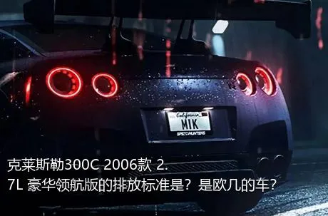 克莱斯勒300C 2006款 2.7L 豪华领航版的排放标准是？是欧几的车？