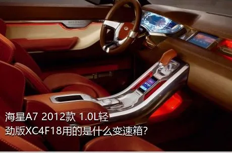 海星A7 2012款 1.0L轻劲版XC4F18用的是什么变速箱？