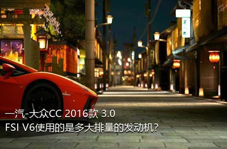 一汽-大众CC 2016款 3.0FSI V6使用的是多大排量的发动机？