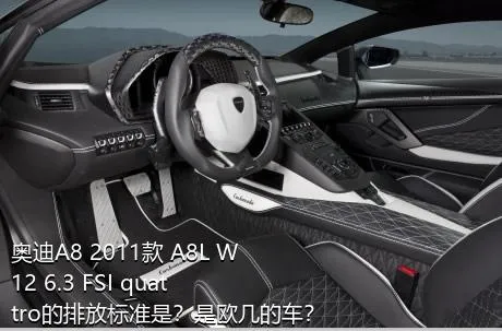 奥迪A8 2011款 A8L W12 6.3 FSI quattro的排放标准是？是欧几的车？