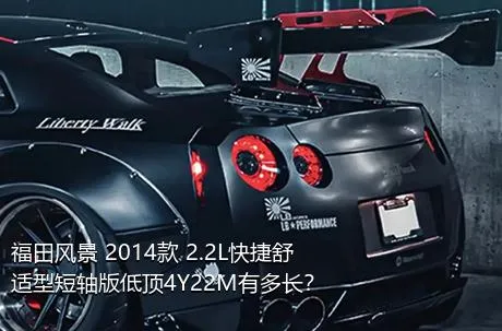 福田风景 2014款 2.2L快捷舒适型短轴版低顶4Y22M有多长？