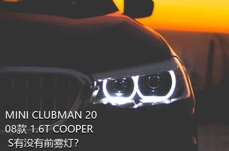 MINI CLUBMAN 2008款 1.6T COOPER S有没有前雾灯？