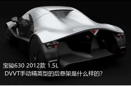 宝骏630 2012款 1.5L DVVT手动精英型的后悬架是什么样的？