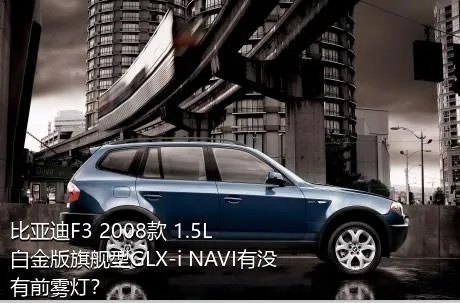 比亚迪F3 2008款 1.5L 白金版旗舰型GLX-i NAVI有没有前雾灯？