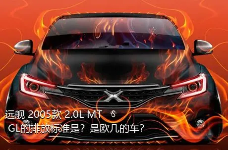 远舰 2005款 2.0L MT GL的排放标准是？是欧几的车？