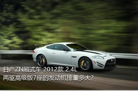 日产ZN厢式车 2012款 2.4L两驱高级版7座的发动机排量多大？