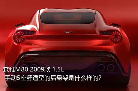 森雅M80 2009款 1.5L 手动5座舒适型的后悬架是什么样的？