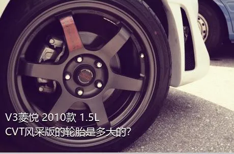 V3菱悦 2010款 1.5L CVT风采版的轮胎是多大的？