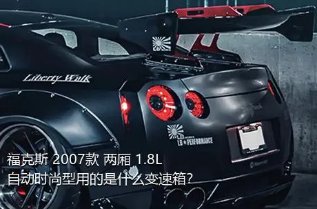 福克斯 2007款 两厢 1.8L 自动时尚型用的是什么变速箱？