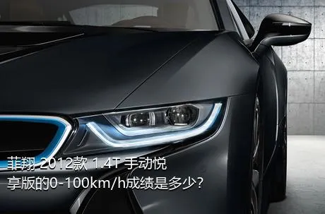 菲翔 2012款 1.4T 手动悦享版的0-100km/h成绩是多少？