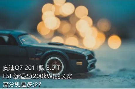 奥迪Q7 2011款 3.0 TFSI 舒适型(200kW)的长宽高分别是多少？