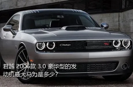 君越 2006款 3.0 豪华型的发动机最大马力是多少？