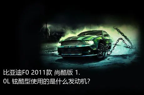 比亚迪F0 2011款 尚酷版 1.0L 铉酷型使用的是什么发动机？