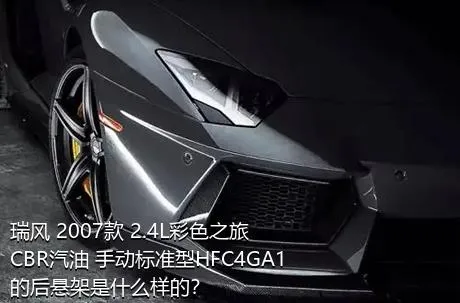 瑞风 2007款 2.4L彩色之旅 CBR汽油 手动标准型HFC4GA1的后悬架是什么样的？