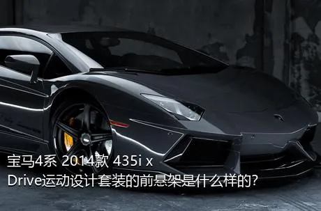 宝马4系 2014款 435i xDrive运动设计套装的前悬架是什么样的？