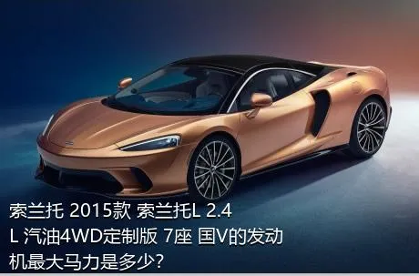 索兰托 2015款 索兰托L 2.4L 汽油4WD定制版 7座 国V的发动机最大马力是多少？