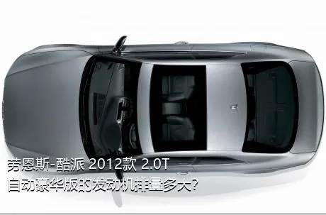 劳恩斯-酷派 2012款 2.0T 自动豪华版的发动机排量多大？