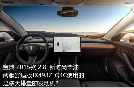 宝典 2015款 2.8T新时尚柴油两驱舒适版JX493ZLQ4C使用的是多大排量的发动机？