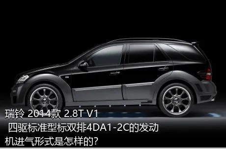 瑞铃 2014款 2.8T V1 四驱标准型标双排4DA1-2C的发动机进气形式是怎样的？