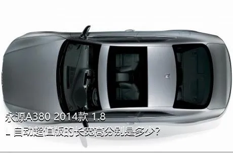 永源A380 2014款 1.8L 自动超值版的长宽高分别是多少？