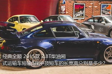 经典全顺 2015款 2.8T柴油厢式运输车短轴3座中顶短车的长宽高分别是多少？