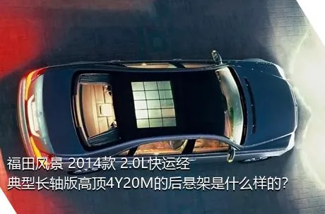 福田风景 2014款 2.0L快运经典型长轴版高顶4Y20M的后悬架是什么样的？