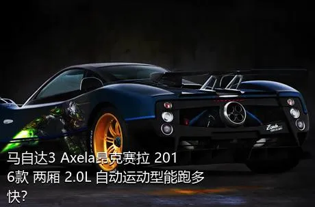 马自达3 Axela昂克赛拉 2016款 两厢 2.0L 自动运动型能跑多快？