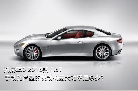 长城C50 2016款 1.5T 手动时尚型的发动机最大功率是多少？
