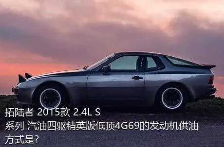 拓陆者 2015款 2.4L S系列 汽油四驱精英版低顶4G69的发动机供油方式是？