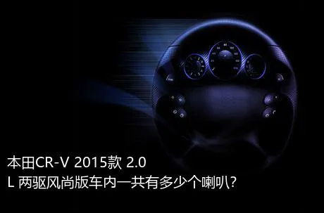 本田CR-V 2015款 2.0L 两驱风尚版车内一共有多少个喇叭？