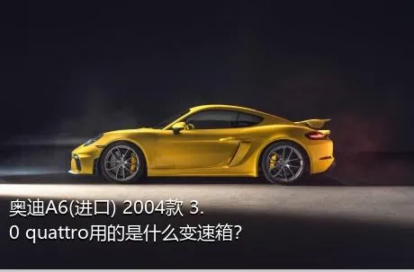 奥迪A6(进口) 2004款 3.0 quattro用的是什么变速箱？